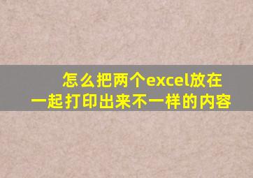 怎么把两个excel放在一起打印出来不一样的内容