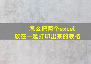 怎么把两个excel放在一起打印出来的表格