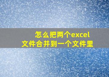 怎么把两个excel文件合并到一个文件里