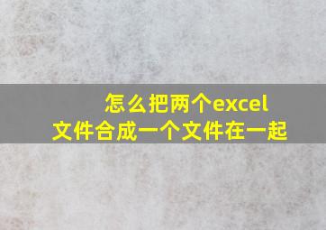 怎么把两个excel文件合成一个文件在一起