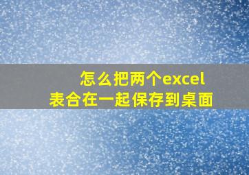 怎么把两个excel表合在一起保存到桌面