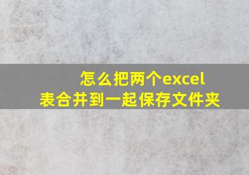 怎么把两个excel表合并到一起保存文件夹