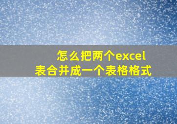 怎么把两个excel表合并成一个表格格式