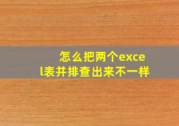 怎么把两个excel表并排查出来不一样