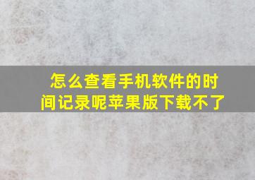 怎么查看手机软件的时间记录呢苹果版下载不了