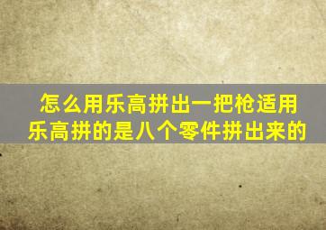 怎么用乐高拼出一把枪适用乐高拼的是八个零件拼出来的