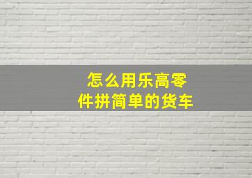 怎么用乐高零件拼简单的货车