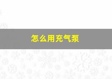 怎么用充气泵