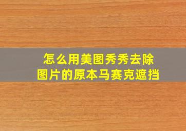 怎么用美图秀秀去除图片的原本马赛克遮挡