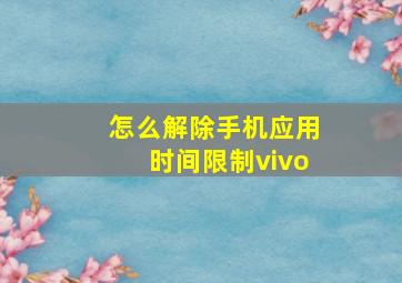 怎么解除手机应用时间限制vivo