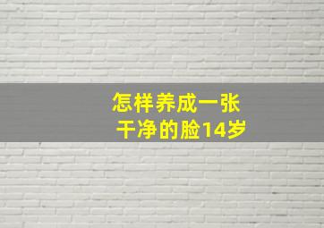 怎样养成一张干净的脸14岁