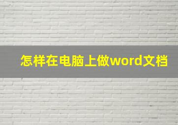 怎样在电脑上做word文档