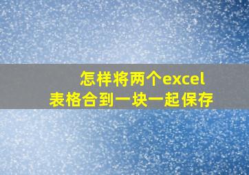 怎样将两个excel表格合到一块一起保存