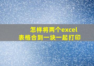 怎样将两个excel表格合到一块一起打印