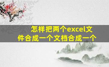 怎样把两个excel文件合成一个文档合成一个