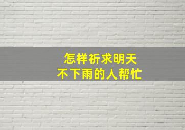 怎样祈求明天不下雨的人帮忙