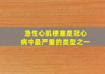 急性心肌梗塞是冠心病中最严重的类型之一