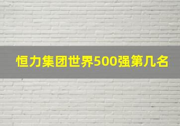 恒力集团世界500强第几名