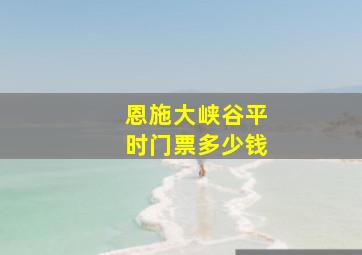 恩施大峡谷平时门票多少钱