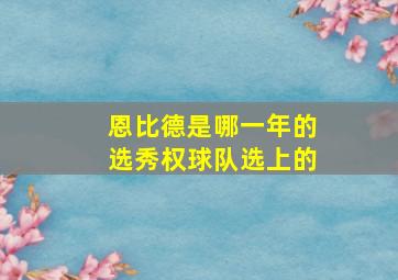 恩比德是哪一年的选秀权球队选上的