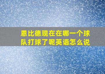 恩比德现在在哪一个球队打球了呢英语怎么说