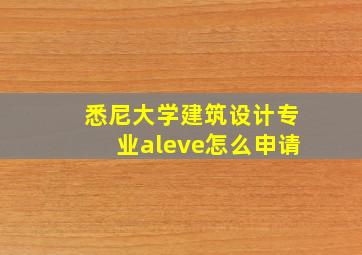 悉尼大学建筑设计专业aleve怎么申请