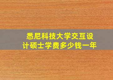 悉尼科技大学交互设计硕士学费多少钱一年