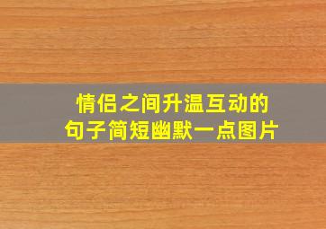 情侣之间升温互动的句子简短幽默一点图片