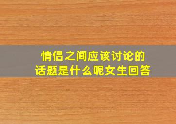 情侣之间应该讨论的话题是什么呢女生回答