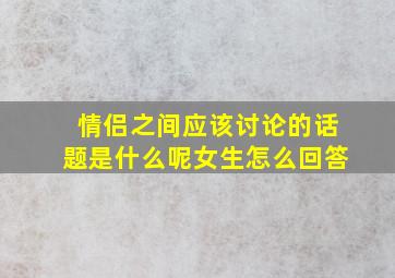 情侣之间应该讨论的话题是什么呢女生怎么回答