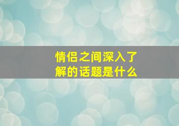 情侣之间深入了解的话题是什么