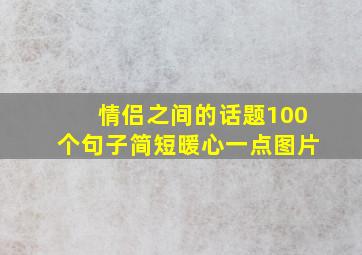 情侣之间的话题100个句子简短暖心一点图片