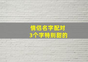 情侣名字配对3个字特别甜的