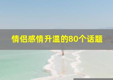 情侣感情升温的80个话题