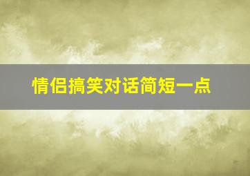 情侣搞笑对话简短一点