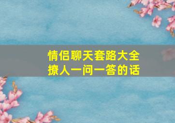 情侣聊天套路大全撩人一问一答的话