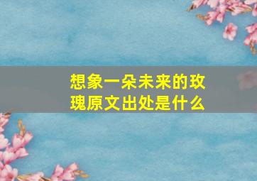 想象一朵未来的玫瑰原文出处是什么