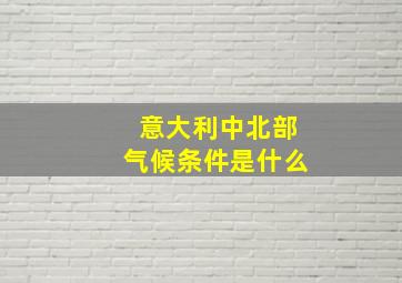 意大利中北部气候条件是什么