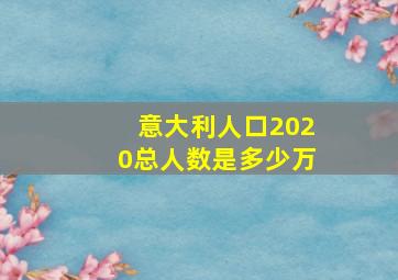 意大利人口2020总人数是多少万