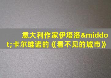 意大利作家伊塔洛·卡尔维诺的《看不见的城市》