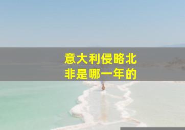 意大利侵略北非是哪一年的