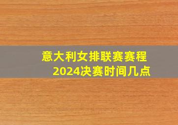 意大利女排联赛赛程2024决赛时间几点