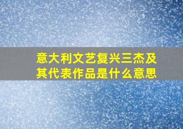 意大利文艺复兴三杰及其代表作品是什么意思