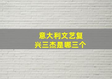 意大利文艺复兴三杰是哪三个