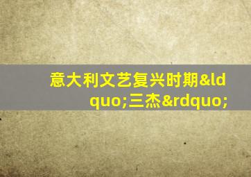 意大利文艺复兴时期“三杰”