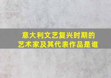 意大利文艺复兴时期的艺术家及其代表作品是谁