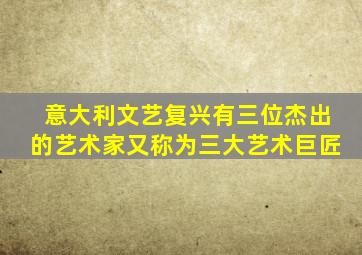 意大利文艺复兴有三位杰出的艺术家又称为三大艺术巨匠