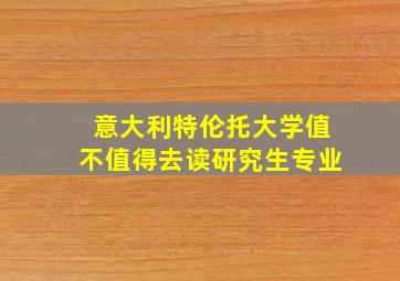 意大利特伦托大学值不值得去读研究生专业