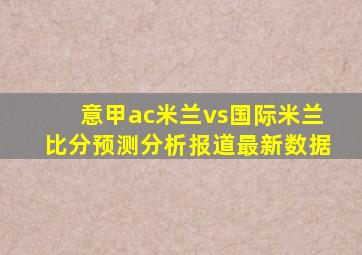 意甲ac米兰vs国际米兰比分预测分析报道最新数据