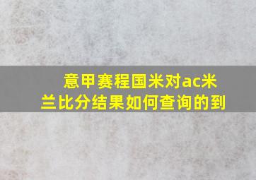 意甲赛程国米对ac米兰比分结果如何查询的到